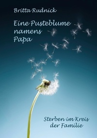 Britta Rudnick - Eine Pusteblume namens Papa - Sterben im Kreis der Familie.