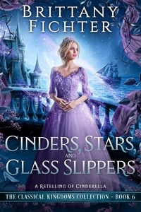  BRITTANY FICHTER - Cinders, Stars, and Glass Slippers: A Clean Fairy Tale Retelling of Cinderella - The Classical Kingdoms Collection, #6.