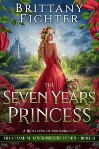  BRITTANY FICHTER - The Seven Years Princess: A Clean Fairy Tale Retelling of Maid Maleen - The Classical Kingdoms Collection, #11.