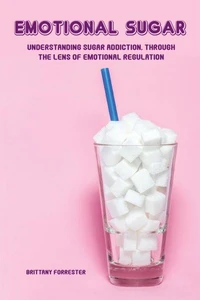 Emotional Sugar Understanding Sugar Addiction, Through  the Lens of Emotional Regulation