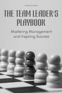 The Team Leader's Playbook  Mastering Management And Inspiring Success