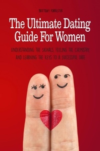  Brittany Forrester - The Ultimate Dating Guide For Women  Understanding the Signals, Feeling the Chemistry, and Learning the Keys to a Successful Date.