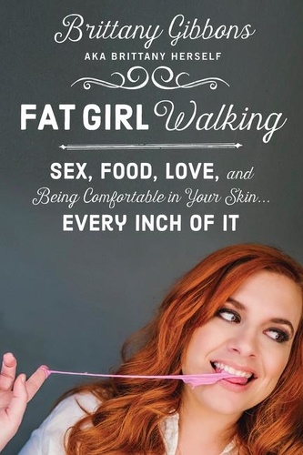 Brittany Gibbons - Fat Girl Walking - Sex, Food, Love, and Being Comfortable in Your Skin…Every Inch of It.