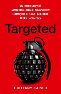Brittany Kaiser - Targeted - My Inside Story of Cambridge Analytica and How Trump, Brexit and Facebook Broke Democracy.