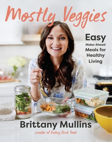 Mostly Veggies. Easy Make-Ahead Meals for Healthy Living
