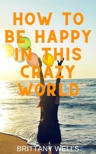  Brittany Wells - How to Be Happy in This Crazy World.