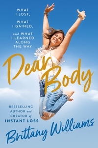 Brittany Williams - Dear Body - What I Lost, What I Gained, and What I Learned Along the Way.