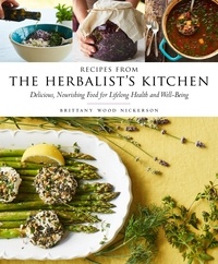 Brittany Wood Nickerson - Recipes from the Herbalist's Kitchen - Delicious, Nourishing Food for Lifelong Health and Well-Being.