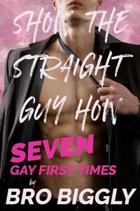 Show The Straight Guy How: Seven Gay First Times