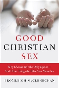 Bromleigh McCleneghan - Good Christian Sex - Why Chastity Isn't the Only Option-And Other Things the Bible Says About Sex.