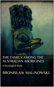 Bronislaw Malinowski - The Family among the Australian Aborigines - A Sociological Study.