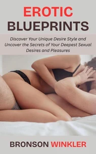 Erotic Blueprints: Discover Your Unique Desire Style and Uncover the Secrets of Your Deepest Sexual Desires and Pleasures