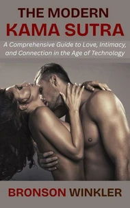 The Modern Kama Sutra: A Comprehensive Guide to Love, Intimacy, and Connection in the Age of Technology