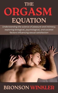The Orgasm Equation: Understanding the science of pleasure and intimacy, exploring biological, psychological, and societal factors influencing sexual satisfaction