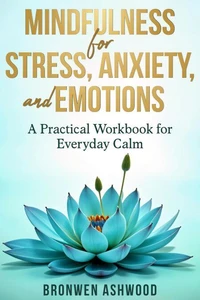 Mindfulness for Stress, Anxiety &amp; Emotions: A Practical Workbook for Everyday Calm
