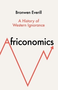 Bronwen Everill - Africonomics - A History of Western Ignorance.