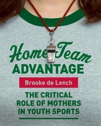 Brooke de Lench - Home Team Advantage - The Critical Role of Mothers in Youth Sports.