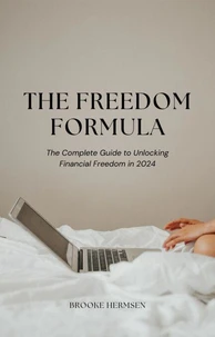 The Freedom Formula - The Complete Guide to Unlocking Financial Freedom in 2024