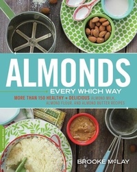 Brooke McLay - Almonds Every Which Way - More than 150 Healthy &amp; Delicious Almond Milk, Almond Flour, and Almond Butter Recipes.