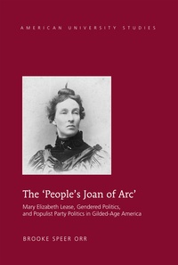 Brooke Orr speer - The ‘People’s Joan of Arc’ - Mary Elizabeth Lease, Gendered Politics and Populist Party Politics in Gilded-Age America.