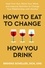 How to Eat to Change How You Drink. Heal Your Gut, Mend Your Mind, and Improve Nutrition to Change Your Relationship with Alcohol