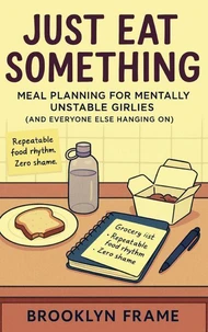 Just Eat Something: Meal Planning for Mentally Unstable Girlies (and Everyone Else Hanging On)
