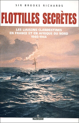 Brooks Richards - Flotilles Secretes. Les Liaisons Maritimes Clandestines En France Et En Afrique Du Nord, 1940-1944.