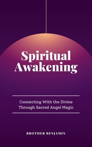  Brother Benjamin - Spiritual Awakening: Connecting With the Divine Through Sacred Angel Magic.