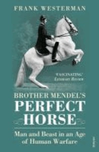 Brother Mendel's Perfect Horse - Man and Beast in an Age of Human Warfare.