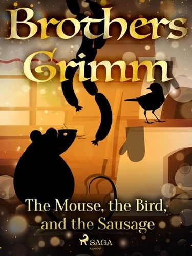 Brothers Grimm et Margaret Hunt - The Mouse, the Bird, and the Sausage.