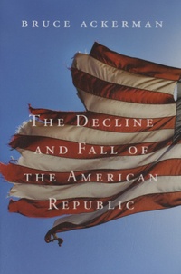 Bruce Ackerman - The Decline and Fall of the American Republic.