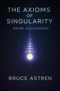 The Axioms of Singularity: Spire Ascendant