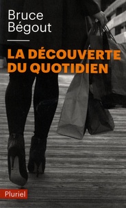Bruce Bégout - La découverte du quotidien.