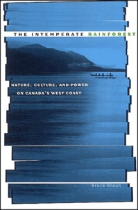 Bruce Braun - The Intemperate Rainforest - Nature, Culture, and Power on Canada's West Coast.