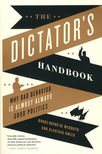 Bruce Bueno de Mesquita et Alastair Smith - The Dictator's Handbook - Why bad behavior is almost always good politics.