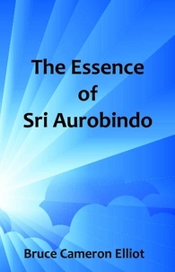  Bruce Cameron Elliot - The Essence of Sri Aurobindo.