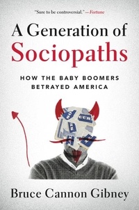 Bruce Cannon Gibney - A Generation of Sociopaths - How the Baby Boomers Betrayed America.