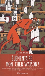 Elémentaire, mon cher Watson ! Douze enquêtes policières résolues grâce à la logique, aux mathématiques et aux probabilités