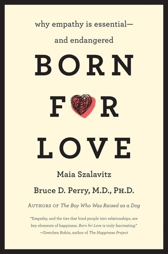 Bruce D Perry et Maia Szalavitz - Born for Love - Why Empathy Is Essential--and Endangered.