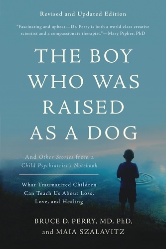 The Boy Who Was Raised as a Dog. And Other Stories from a Child Psychiatrist's Notebook -- What Traumatized Children Can Teach Us About Loss, Love, and Healing