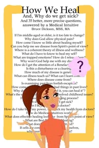 How We Heal; And, Why do we get sick?  And 35 better, more precise questions, answered by a Medical Intuitive