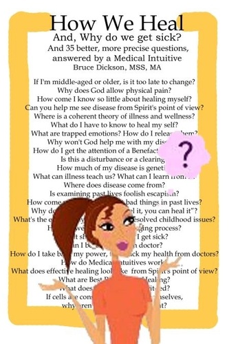  Bruce Dickson - How We Heal; And, Why do we get sick?  And 35 better, more precise questions, answered by a Medical Intuitive.