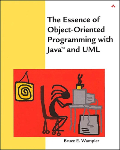 Bruce-E Wampler - The Essence Of Object-Oriented Programming With Java And Uml. Avec Cd-Rom.