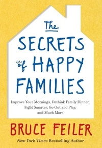Bruce Feiler - The Secrets of Happy Families - Improve Your Mornings, Rethink Family Dinner, Fight Smarter, Go Out and Play, and Much More.