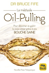 Bruce Fife - La méthode Oil-Pulling - Pour détoxiner et guérir le corps entier grâce à une bouche saine.