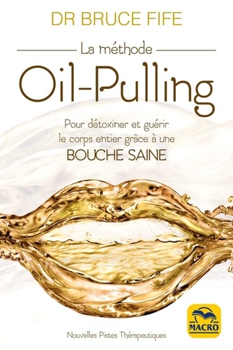 La méthode Oil-Pulling. Pour détoxiner et guérir le corps entier grâce à une bouche saine