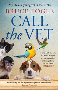 Bruce Fogle - Call the Vet - My Life as a Young Vet in 1970s London.