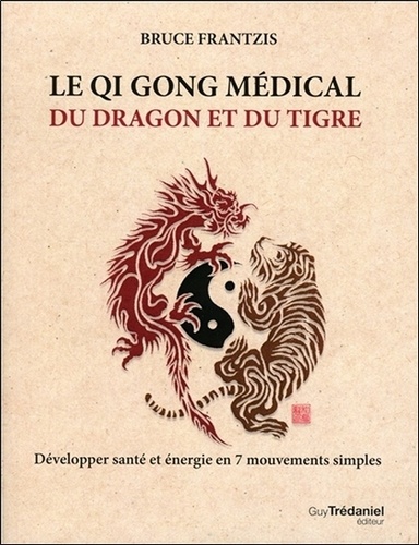 Bruce Frantzis - Le Qi Gong médical du dragon et du tigre - Développer santé et énergie en 7 mouvements simples.