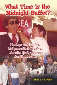  Bruce J. Starin - What Time Is the Midnight Buffet? - Musings on Cruising… Hollywood Schmoozing… And the Life In-Between... Another Memoir.