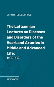 The Lettsomian Lectures on Diseases and Disorders of the Heart and Arteries in Middle and Advanced Life